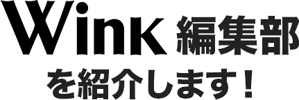Wink編集部を紹介します！